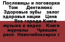 Пословицы и поговорки. Том 6  «Дентилюкс». Здоровые зубы — залог здоровья нации › Цена ­ 310 - Все города Книги, музыка и видео » Книги, журналы   . Чувашия респ.,Новочебоксарск г.